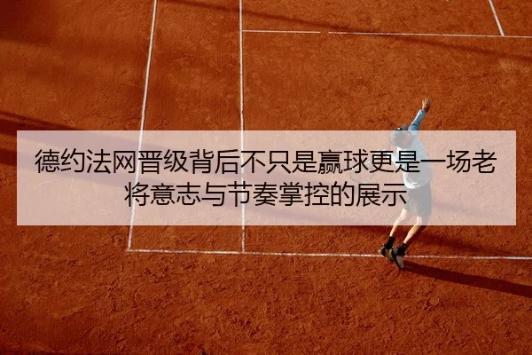 德约法网晋级背后不只是赢球更是一场老将意志与节奏掌控的展示